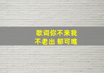 歌词你不来我不老出 郁可唯